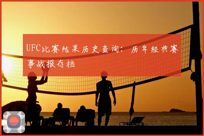 UFC比赛结果历史查询:历年经典赛事战报存档