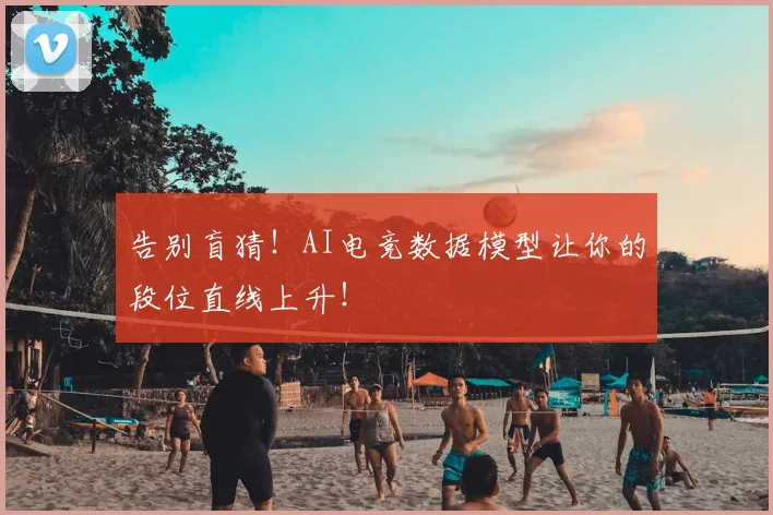 告别盲猜!AI电竞数据模型让你的段位直线上升!