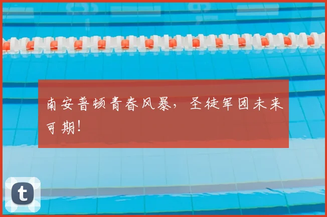南安普顿青春风暴,圣徒军团未来可期!