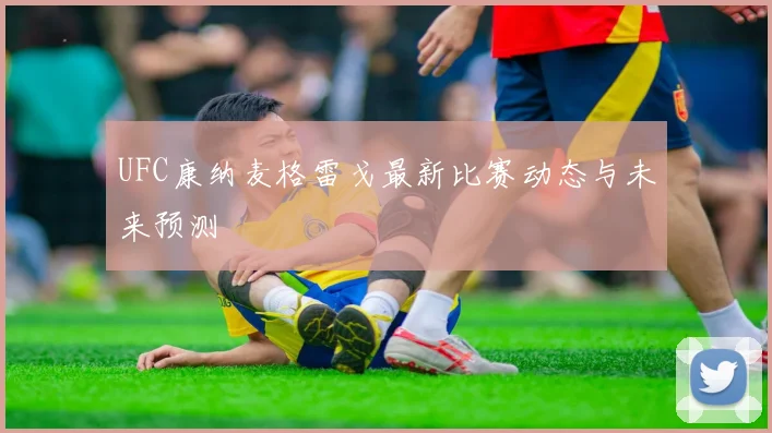 UFC康纳麦格雷戈最新比赛动态与未来预测