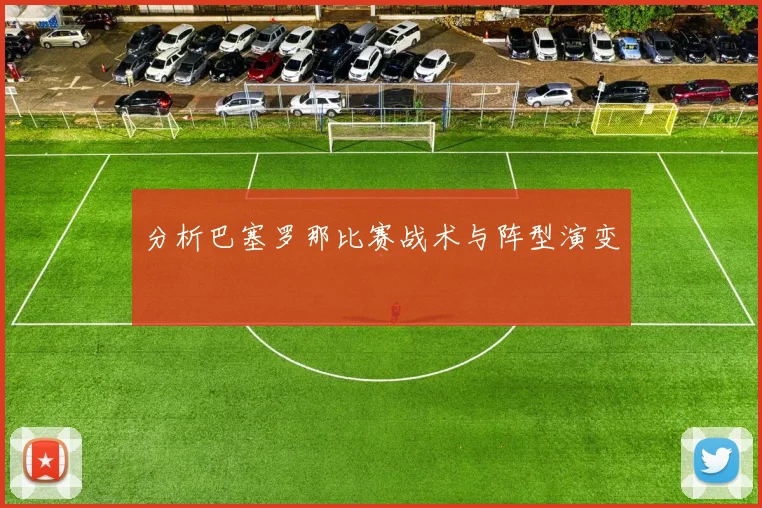 分析巴塞罗那比赛战术与阵型演变