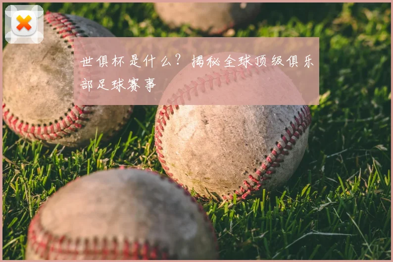 世俱杯是什么？揭秘全球顶级俱乐部足球赛事