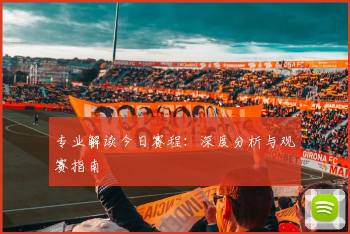 专业解读今日赛程:深度分析与观赛指南