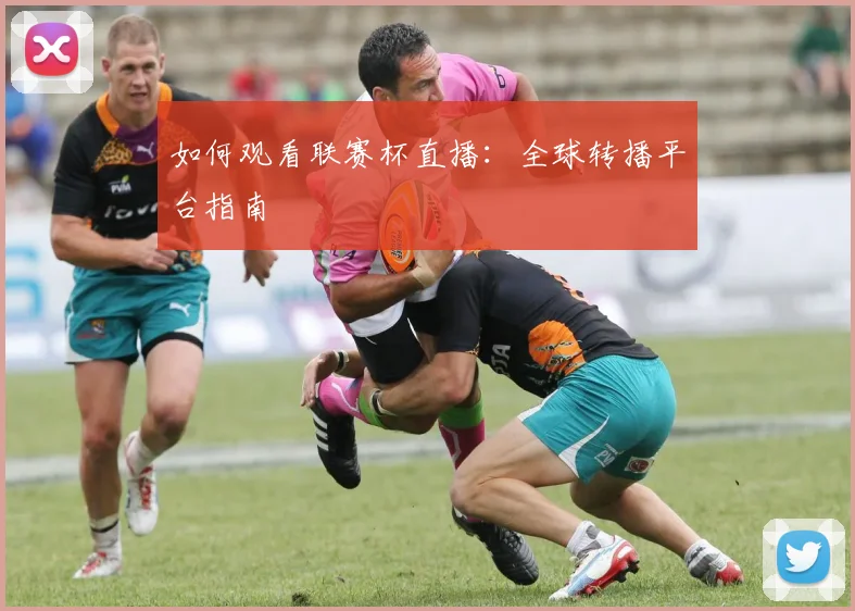 如何观看联赛杯直播：全球转播平台指南
