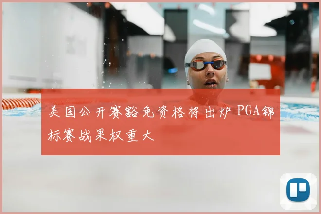 美国公开赛豁免资格将出炉 PGA锦标赛战果权重大