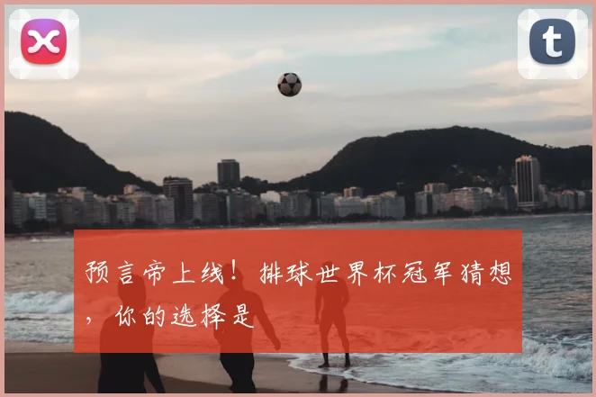 预言帝上线!排球世界杯冠军猜想,你的选择是