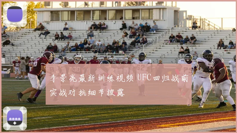 李景亮最新训练视频 UFC回归战前实战对抗细节披露
