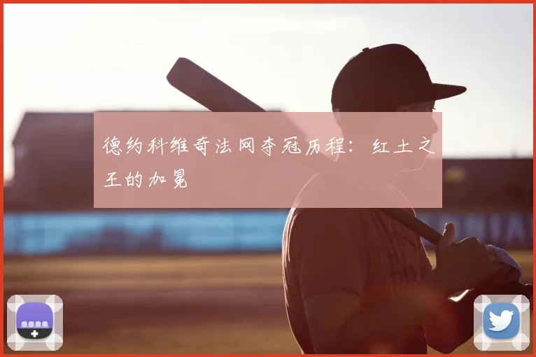 德约科维奇法网夺冠历程:红土之王的加冕