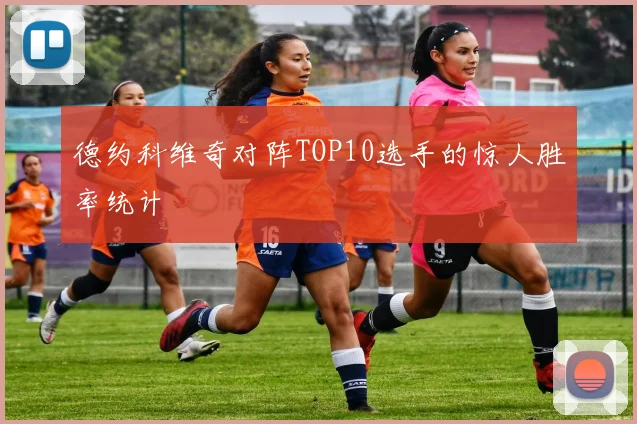 德约科维奇对阵TOP10选手的惊人胜率统计