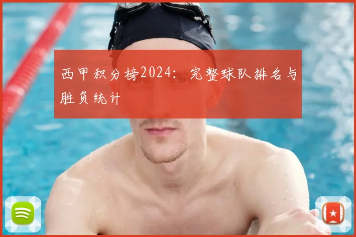 西甲积分榜2024：完整球队排名与胜负统计