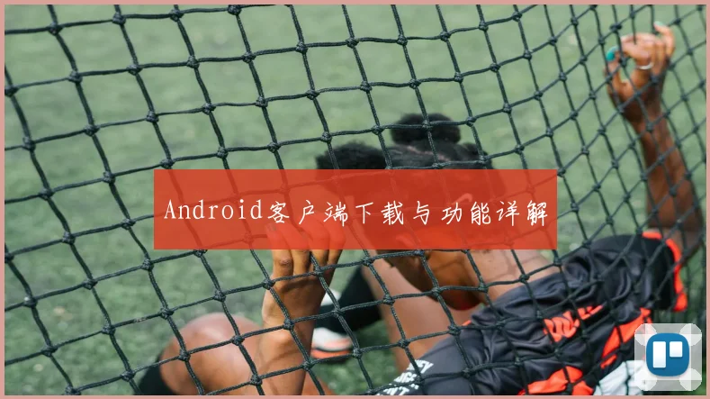 Android客户端下载与功能详解