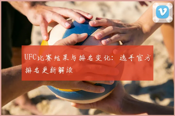 UFC比赛结果与排名变化:选手官方排名更新解读