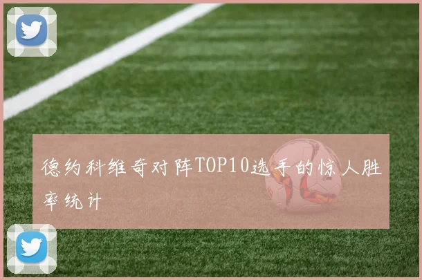 德约科维奇对阵TOP10选手的惊人胜率统计