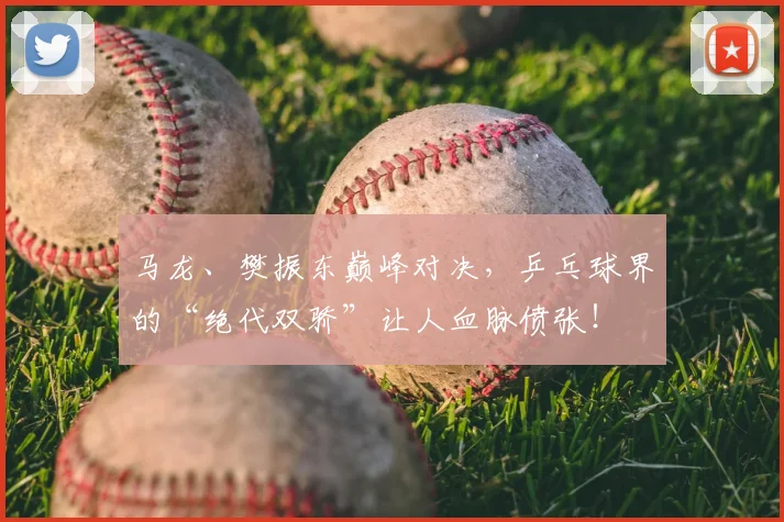 马龙、樊振东巅峰对决，乒乓球界的“绝代双骄”让人血脉偾张！