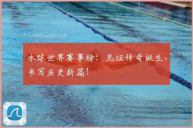 冰球世界赛事榜:见证传奇诞生,书写历史新篇!