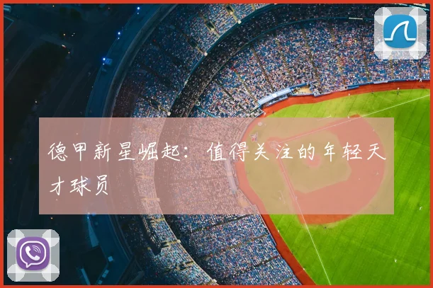 德甲新星崛起:值得关注的年轻天才球员