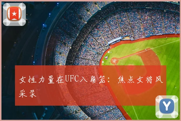女性力量在UFC八角笼：焦点女将风采录