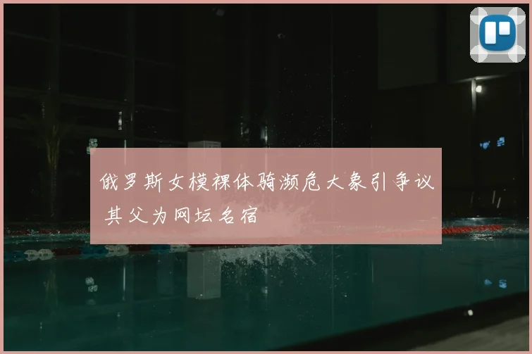 俄罗斯女模裸体骑濒危大象引争议 其父为网坛名宿