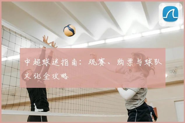 中超球迷指南:观赛、购票与球队文化全攻略