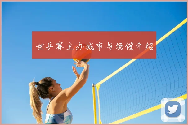 世乒赛主办城市与场馆介绍