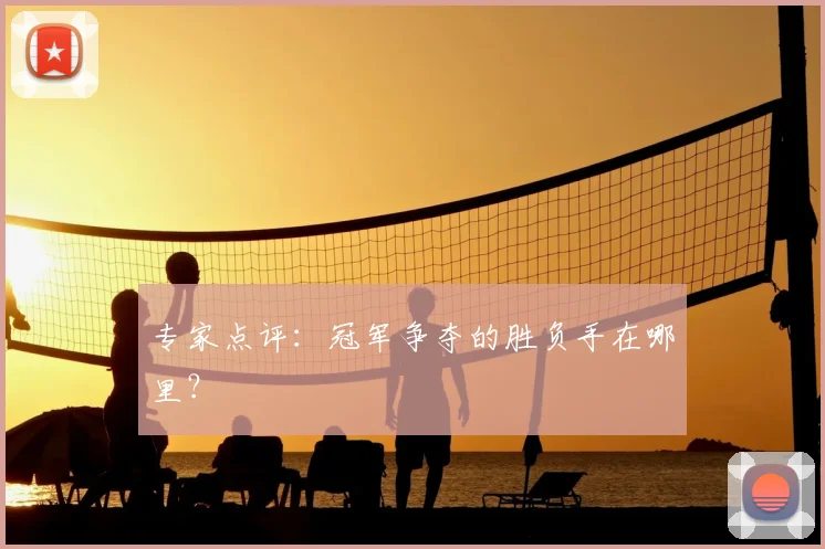 专家点评:冠军争夺的胜负手在哪里?
