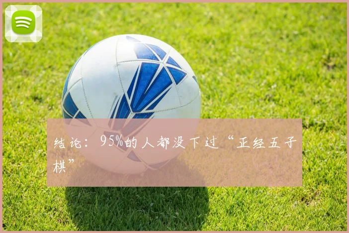 结论：95%的人都没下过“正经五子棋”