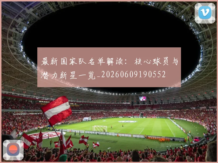 最新国家队名单解读:核心球员与潜力新星一览_20260609190552