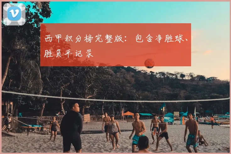 西甲积分榜完整版：包含净胜球、胜负平记录