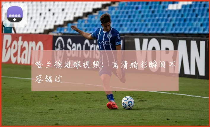 哈兰德进球视频：高清精彩瞬间不容错过