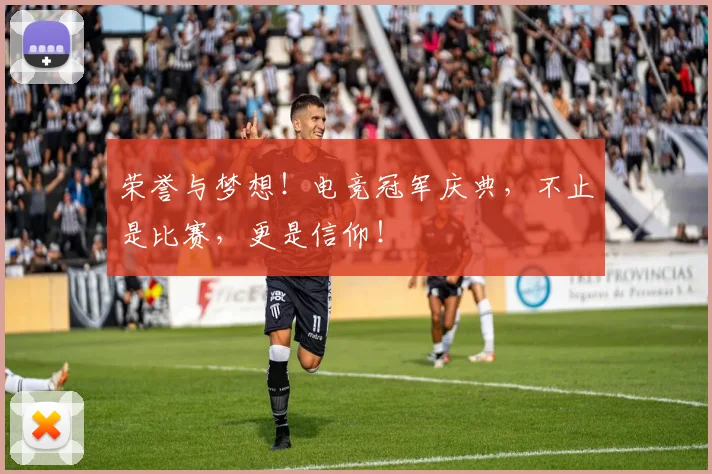 荣誉与梦想!电竞冠军庆典,不止是比赛,更是信仰!