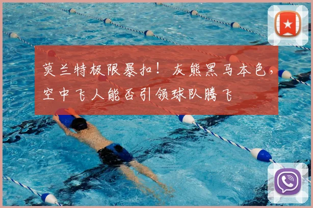 莫兰特极限暴扣！灰熊黑马本色，空中飞人能否引领球队腾飞
