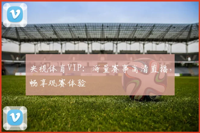 央视体育VIP:海量赛事高清直播,畅享观赛体验