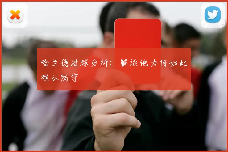 哈兰德进球分析：解读他为何如此难以防守