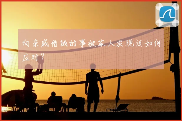 向亲戚借钱的事被家人发现该如何应对?