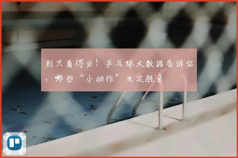 别只看得分!乒乓球大数据告诉你,哪些“小动作”决定胜负