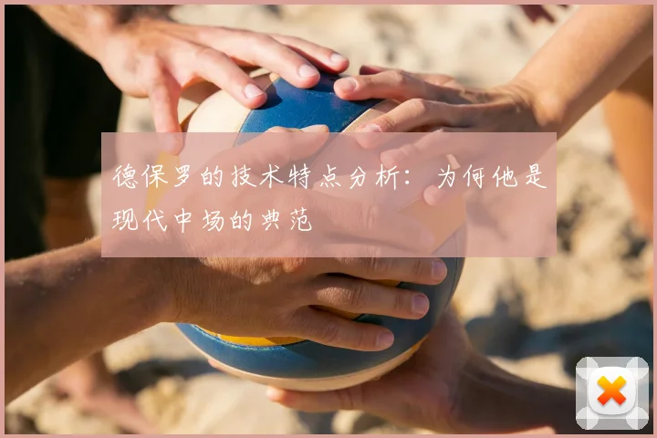 德保罗的技术特点分析:为何他是现代中场的典范