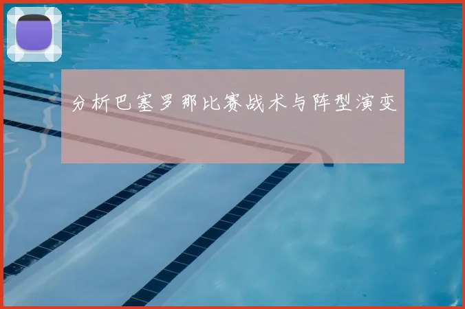 分析巴塞罗那比赛战术与阵型演变