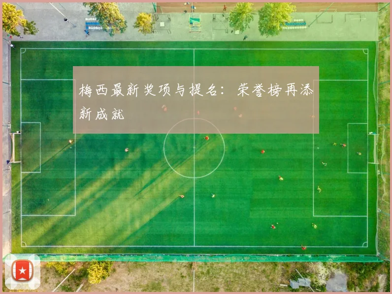 梅西最新奖项与提名：荣誉榜再添新成就