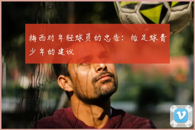 梅西对年轻球员的忠告:给足球青少年的建议
