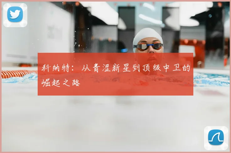 科纳特:从青涩新星到顶级中卫的崛起之路