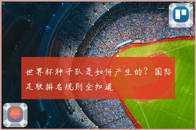 世界杯种子队是如何产生的？国际足联排名规则全知道