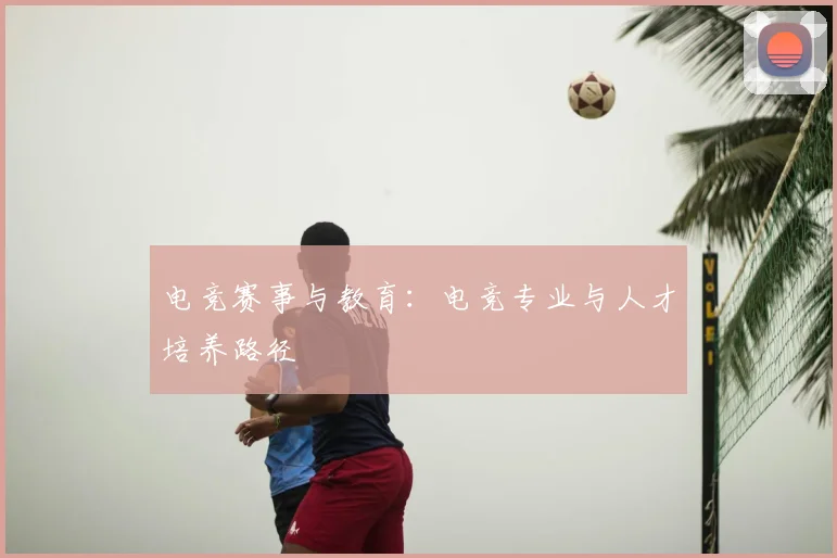 电竞赛事与教育：电竞专业与人才培养路径