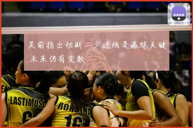 吴前指出切断二少连线是赢球关键 未来仍有变数