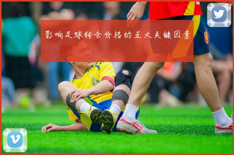 影响足球转会价格的五大关键因素