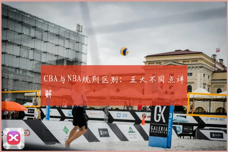 CBA与NBA规则区别:五大不同点详解