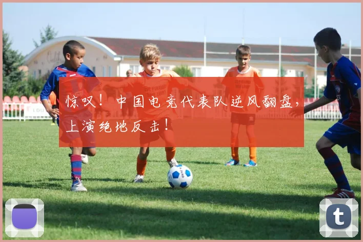 惊叹!中国电竞代表队逆风翻盘,上演绝地反击!